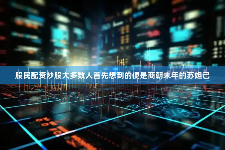 股民配资炒股大多数人首先想到的便是商朝末年的苏妲己