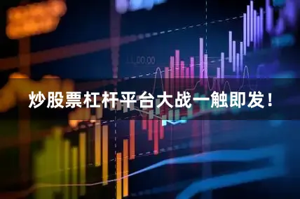 炒股票杠杆平台大战一触即发！