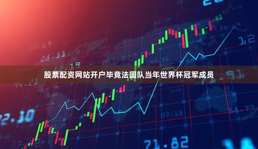 股票配资网站开户毕竟法国队当年世界杯冠军成员