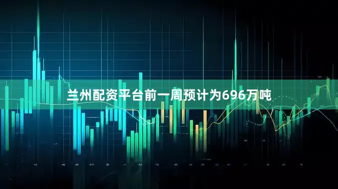 兰州配资平台前一周预计为696万吨