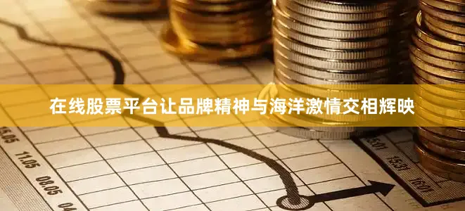 在线股票平台让品牌精神与海洋激情交相辉映