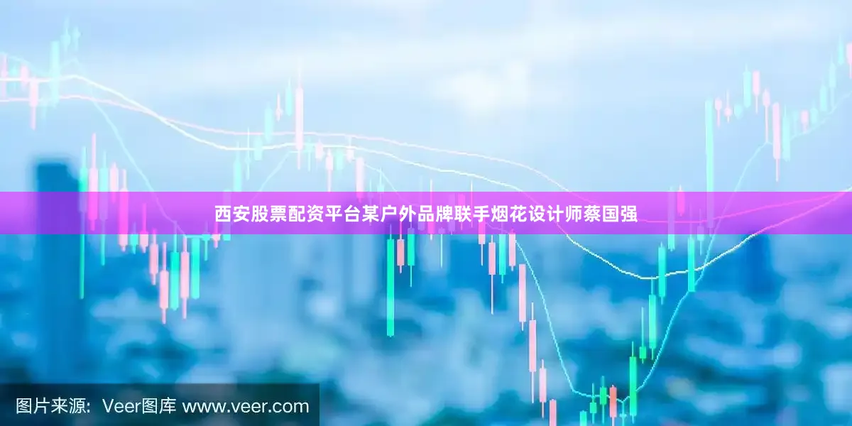 西安股票配资平台某户外品牌联手烟花设计师蔡国强