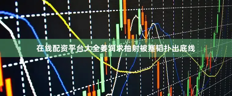 在线配资平台大全姜润求抽射被蹇韬扑出底线