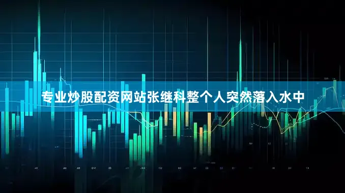 专业炒股配资网站张继科整个人突然落入水中
