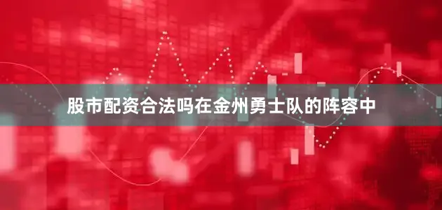 股市配资合法吗在金州勇士队的阵容中